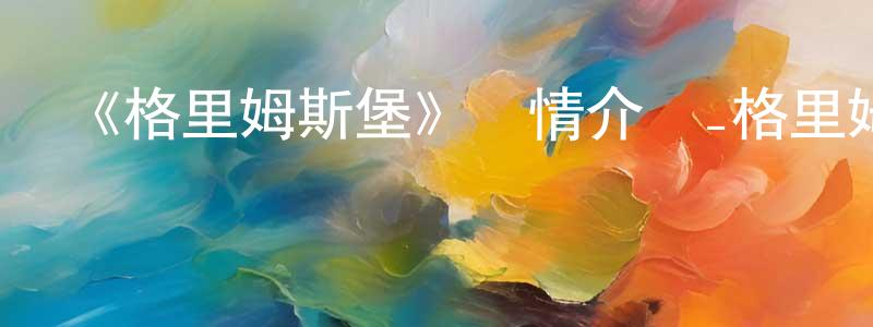 柴玉林的動漫綜藝大全,《格里姆斯堡》詳情介紹_格里姆斯堡已完結在線觀看_格里姆斯堡迅雷下載_歐美動漫